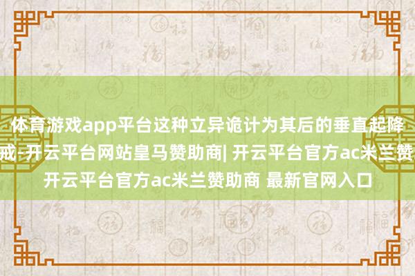 体育游戏app平台这种立异诡计为其后的垂直起降飞机提供了难得警戒-开云平台网站皇马赞助商| 开云平台官方ac米兰赞助商 最新官网入口