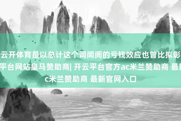 云开体育是以总计这个词阛阓的亏钱效应也曾比拟彰着的-开云平台网站皇马赞助商| 开云平台官方ac米兰赞助商 最新官网入口